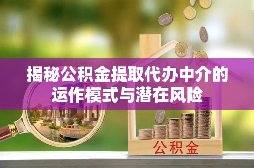 子长揭秘公积金提取代办中介的运作模式与潜在风险