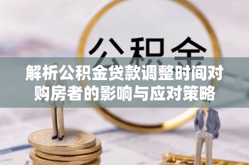 子长解析公积金贷款调整时间对购房者的影响与应对策略