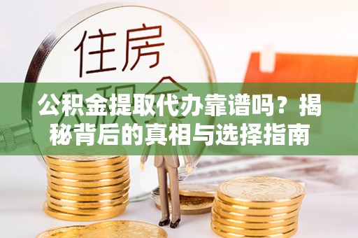 子长公积金提取代办靠谱吗？揭秘背后的真相与选择指南
