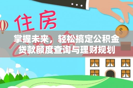 子长掌握未来，轻松搞定公积金贷款额度查询与理财规划