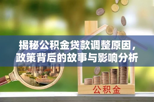 子长揭秘公积金贷款调整原因，政策背后的故事与影响分析