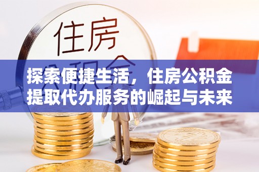 子长探索便捷生活，住房公积金提取代办服务的崛起与未来趋势