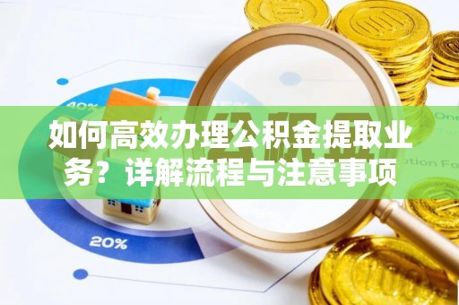 子长如何高效办理公积金提取业务？详解流程与注意事项