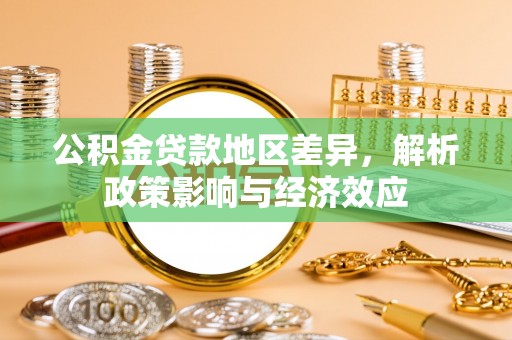 子长公积金贷款地区差异，解析政策影响与经济效应