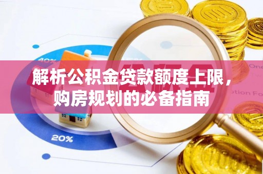 子长解析公积金贷款额度上限，购房规划的必备指南