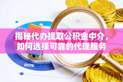 子长揭秘代办提取公积金中介，如何选择可靠的代理服务