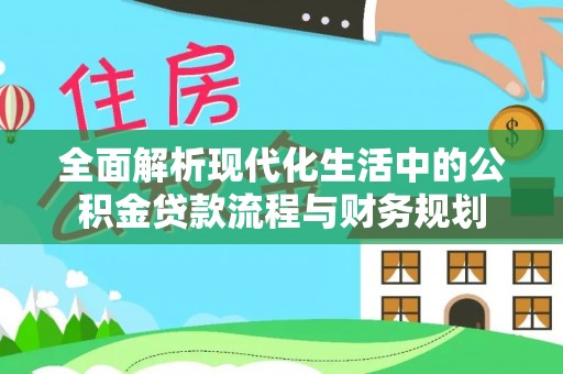 子长全面解析现代化生活中的公积金贷款流程与财务规划