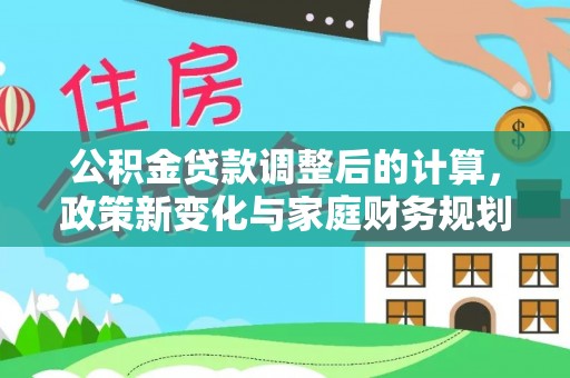 子长公积金贷款调整后的计算，政策新变化与家庭财务规划