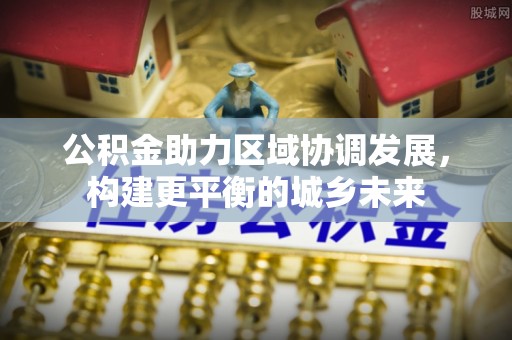 子长公积金助力区域协调发展，构建更平衡的城乡未来