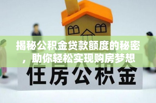 子长揭秘公积金贷款额度的秘密，助你轻松实现购房梦想