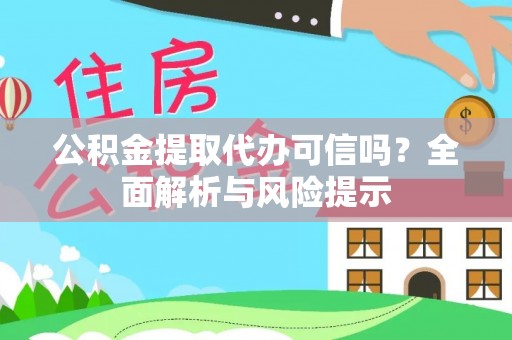 子长公积金提取代办可信吗？全面解析与风险提示