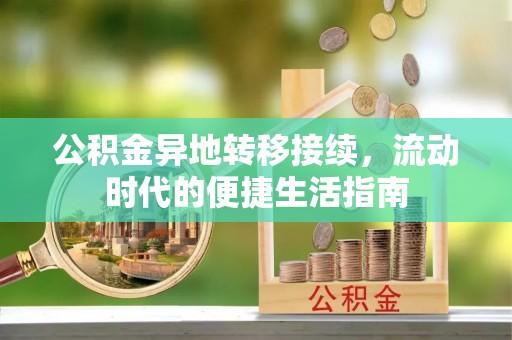 子长公积金异地转移接续，流动时代的便捷生活指南