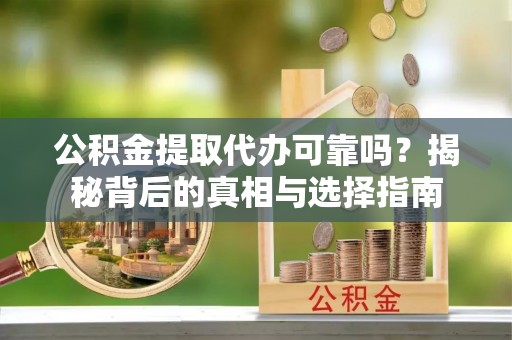 子长公积金提取代办可靠吗？揭秘背后的真相与选择指南