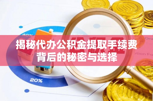 子长揭秘代办公积金提取手续费背后的秘密与选择