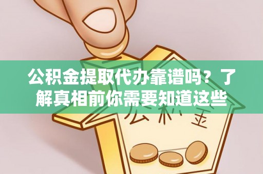 子长公积金提取代办靠谱吗？了解真相前你需要知道这些