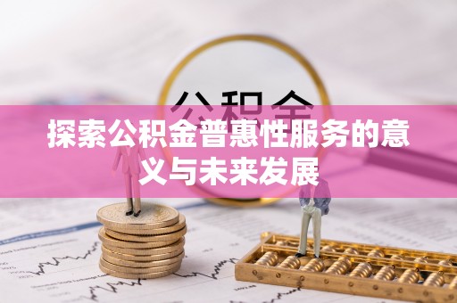 子长探索公积金普惠性服务的意义与未来发展