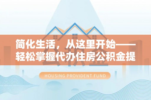 子长简化生活，从这里开始——轻松掌握代办住房公积金提取全流程