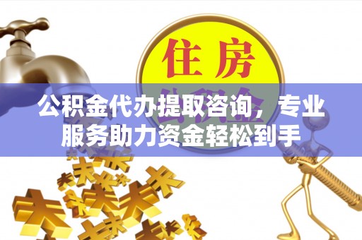 子长公积金代办提取咨询，专业服务助力资金轻松到手
