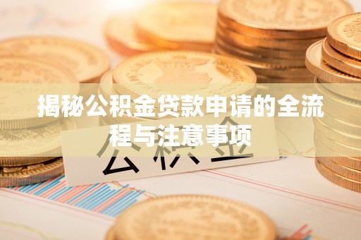 子长揭秘公积金贷款申请的全流程与注意事项