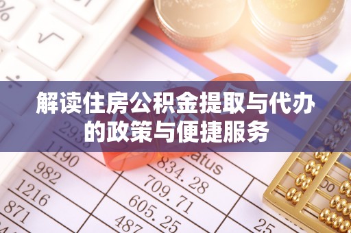 子长解读住房公积金提取与代办的政策与便捷服务