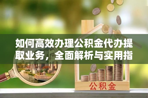 子长如何高效办理公积金代办提取业务，全面解析与实用指南