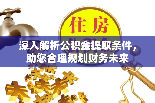 子长深入解析公积金提取条件，助您合理规划财务未来