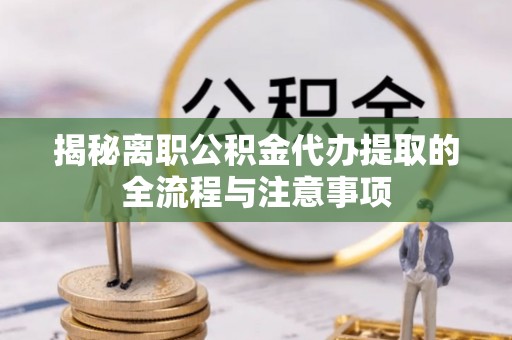 子长揭秘离职公积金代办提取的全流程与注意事项