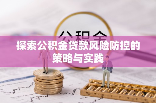 子长探索公积金贷款风险防控的策略与实践