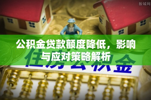 子长公积金贷款额度降低，影响与应对策略解析