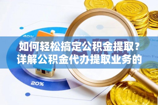 子长如何轻松搞定公积金提取？详解公积金代办提取业务的便捷之道
