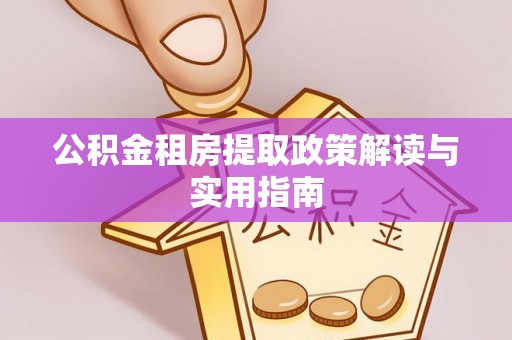 子长公积金租房提取政策解读与实用指南