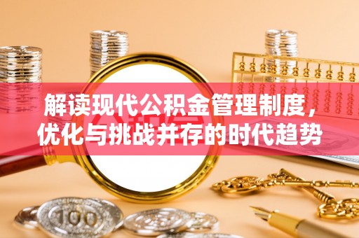 子长解读现代公积金管理制度，优化与挑战并存的时代趋势