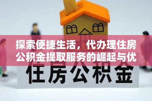 子长探索便捷生活，代办理住房公积金提取服务的崛起与优势