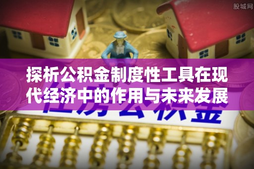 子长探析公积金制度性工具在现代经济中的作用与未来发展趋势