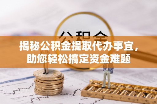 子长揭秘公积金提取代办事宜，助您轻松搞定资金难题