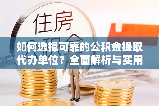 子长如何选择可靠的公积金提取代办单位？全面解析与实用建议