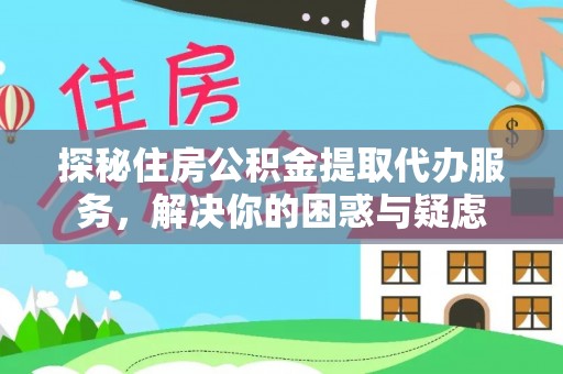 子长探秘住房公积金提取代办服务，解决你的困惑与疑虑