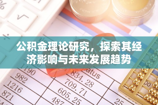 子长公积金理论研究，探索其经济影响与未来发展趋势