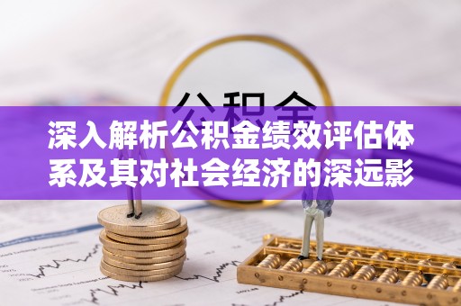 子长深入解析公积金绩效评估体系及其对社会经济的深远影响