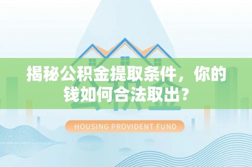 子长揭秘公积金提取条件，你的钱如何合法取出？
