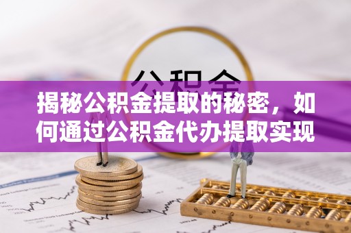 子长揭秘公积金提取的秘密，如何通过公积金代办提取实现财务自由