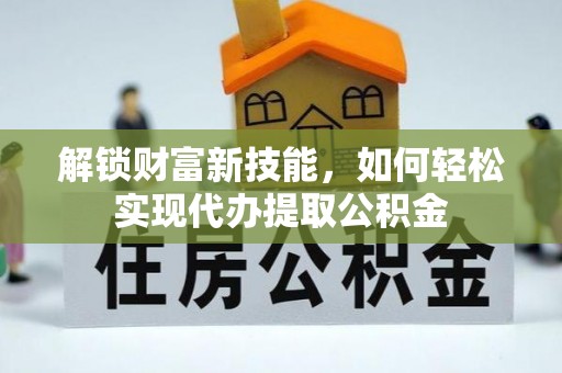 子长解锁财富新技能，如何轻松实现代办提取公积金