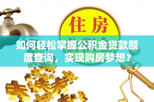 子长如何轻松掌握公积金贷款额度查询，实现购房梦想？
