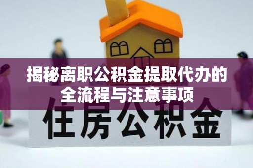 子长揭秘离职公积金提取代办的全流程与注意事项