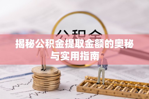 子长揭秘公积金提取金额的奥秘与实用指南