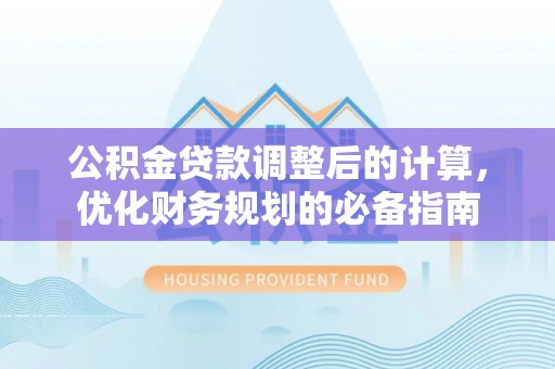 子长公积金贷款调整后的计算，优化财务规划的必备指南
