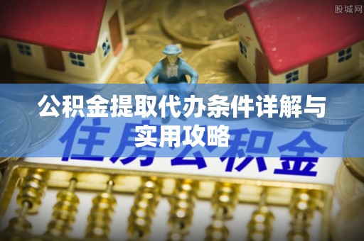 子长公积金提取代办条件详解与实用攻略