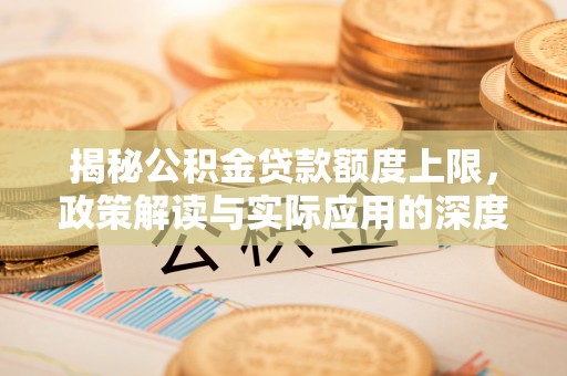 子长揭秘公积金贷款额度上限，政策解读与实际应用的深度分析
