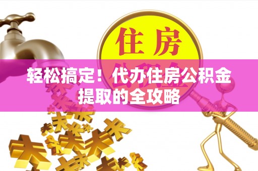子长轻松搞定！代办住房公积金提取的全攻略