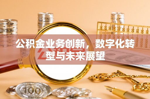 子长公积金业务创新，数字化转型与未来展望